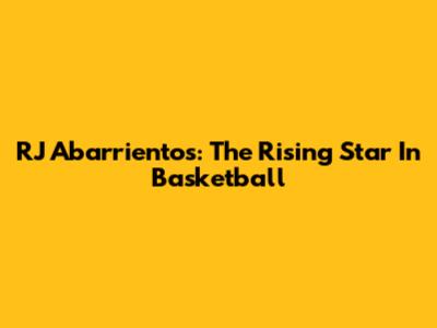 RJ Abarrientos: The Rising Star In Basketball