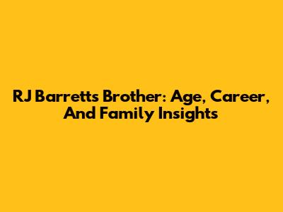 RJ Barrett's Brother: Age, Career, And Family Insights