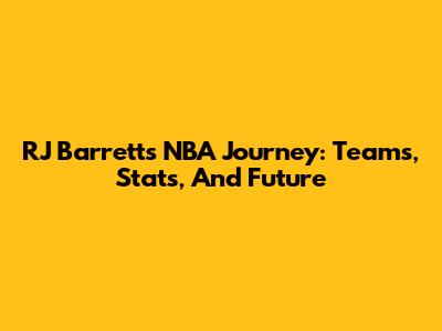 RJ Barrett's NBA Journey: Teams, Stats, And Future