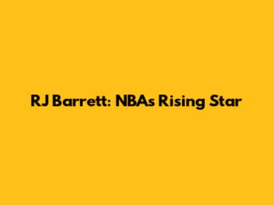 RJ Barrett: NBA's Rising Star