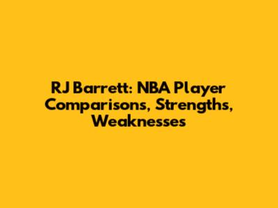 RJ Barrett: NBA Player Comparisons, Strengths, Weaknesses