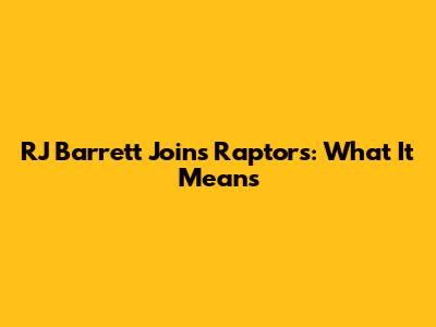 RJ Barrett Joins Raptors: What It Means