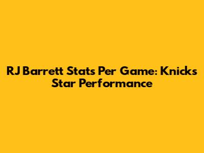 RJ Barrett Stats Per Game: Knicks' Star Performance