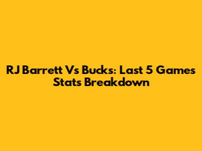 RJ Barrett Vs Bucks: Last 5 Games Stats Breakdown