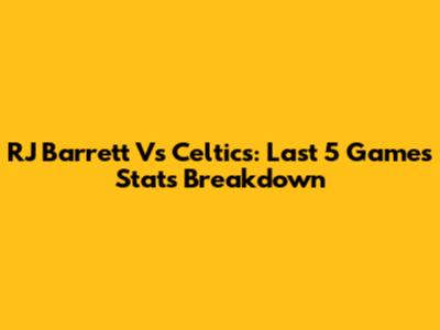 RJ Barrett Vs Celtics: Last 5 Games Stats Breakdown