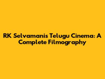 RK Selvamani's Telugu Cinema: A Complete Filmography