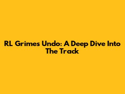 RL Grime's 'Undo': A Deep Dive Into The Track
