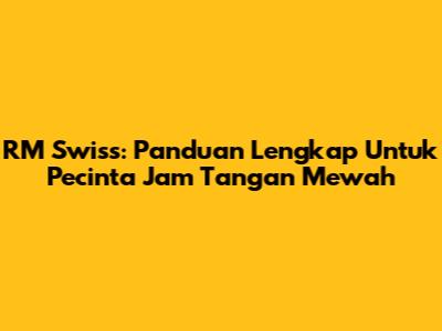 RM Swiss: Panduan Lengkap Untuk Pecinta Jam Tangan Mewah