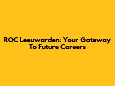 ROC Leeuwarden: Your Gateway To Future Careers