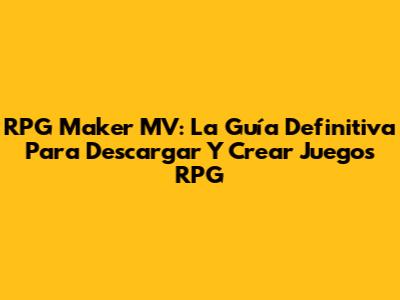 RPG Maker MV: La Guía Definitiva Para Descargar Y Crear Juegos RPG
