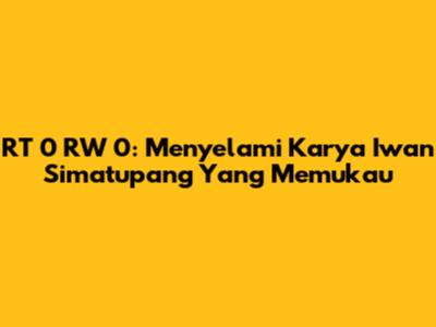 RT 0 RW 0: Menyelami Karya Iwan Simatupang Yang Memukau