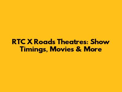 RTC X Roads Theatres: Show Timings, Movies & More