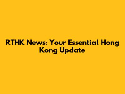 RTHK News: Your Essential Hong Kong Update