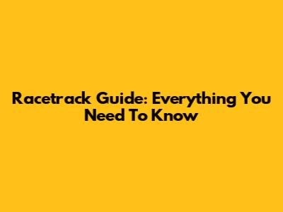Racetrack Guide: Everything You Need To Know