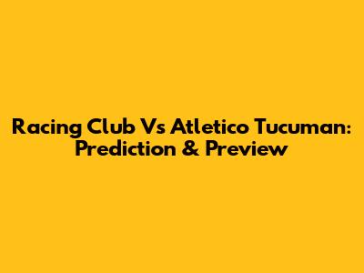 Racing Club Vs Atletico Tucuman: Prediction & Preview