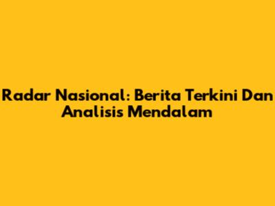 Radar Nasional: Berita Terkini Dan Analisis Mendalam