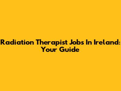 Radiation Therapist Jobs In Ireland: Your Guide