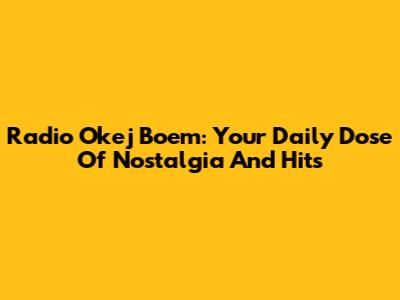 Radio Okej Boem: Your Daily Dose Of Nostalgia And Hits