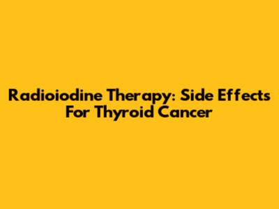 Radioiodine Therapy: Side Effects For Thyroid Cancer
