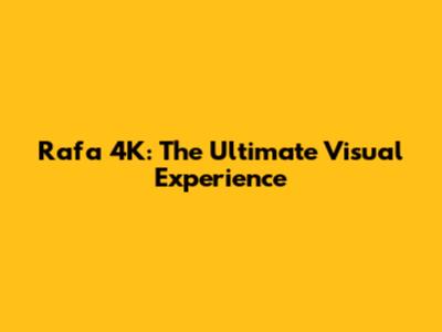 Rafa 4K: The Ultimate Visual Experience