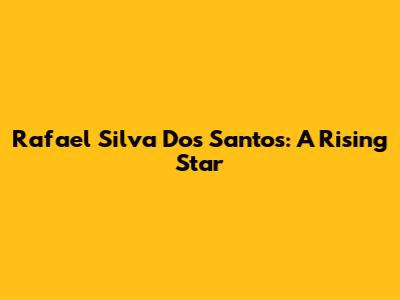 Rafael Silva Dos Santos: A Rising Star