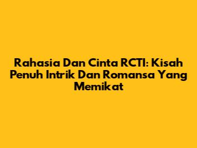 Rahasia Dan Cinta RCTI: Kisah Penuh Intrik Dan Romansa Yang Memikat
