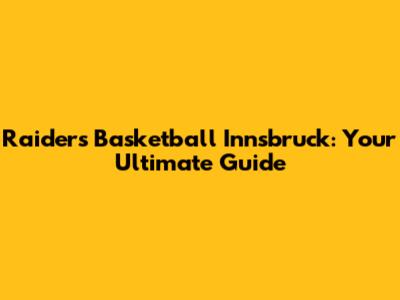Raiders Basketball Innsbruck: Your Ultimate Guide