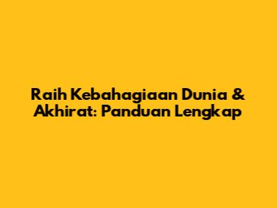 Raih Kebahagiaan Dunia & Akhirat: Panduan Lengkap