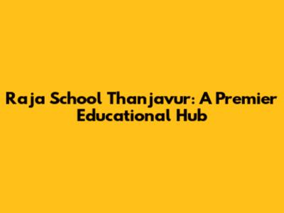 Raja School Thanjavur: A Premier Educational Hub