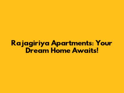 Rajagiriya Apartments: Your Dream Home Awaits!