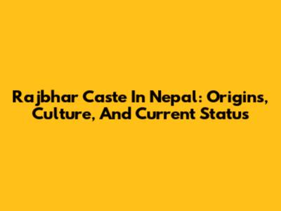 Rajbhar Caste In Nepal: Origins, Culture, And Current Status
