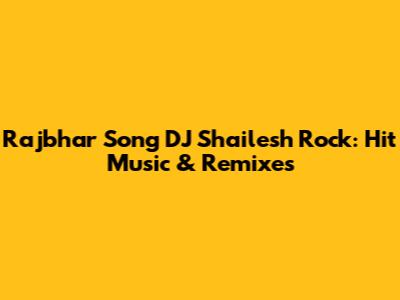 Rajbhar Song DJ Shailesh Rock: Hit Music & Remixes