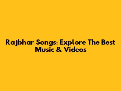 Rajbhar Songs: Explore The Best Music & Videos