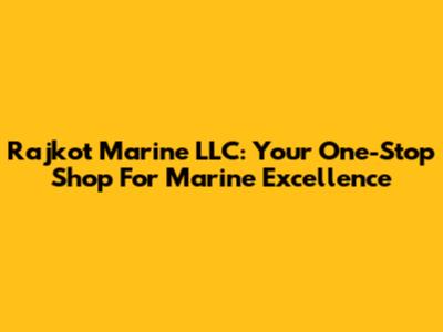 Rajkot Marine LLC: Your One-Stop Shop For Marine Excellence