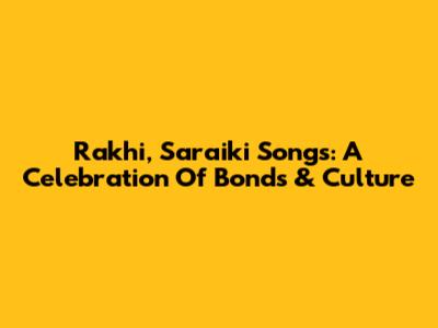 Rakhi, Saraiki Songs: A Celebration Of Bonds & Culture