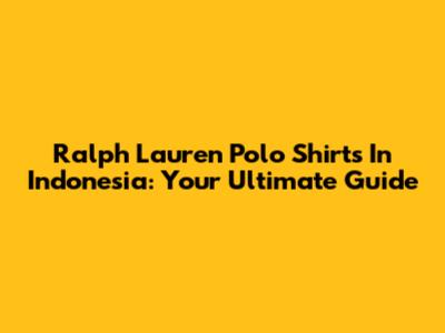 Ralph Lauren Polo Shirts In Indonesia: Your Ultimate Guide