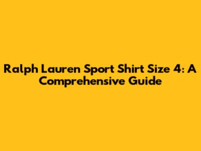 Ralph Lauren Sport Shirt Size 4: A Comprehensive Guide