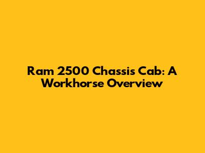 Ram 2500 Chassis Cab: A Workhorse Overview