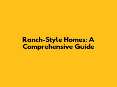 Ranch-Style Homes: A Comprehensive Guide
