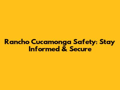Rancho Cucamonga Safety: Stay Informed & Secure