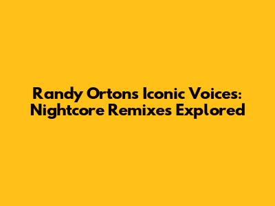 Randy Orton's Iconic Voices: Nightcore Remixes Explored
