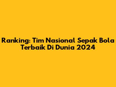 Ranking: Tim Nasional Sepak Bola Terbaik Di Dunia 2024