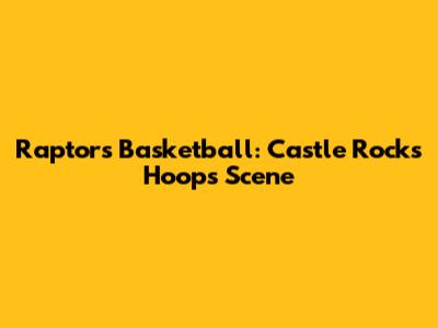 Raptors Basketball: Castle Rock's Hoops Scene