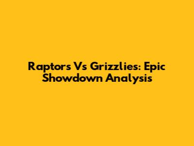 Raptors Vs Grizzlies: Epic Showdown Analysis
