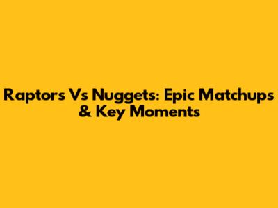 Raptors Vs Nuggets: Epic Matchups & Key Moments