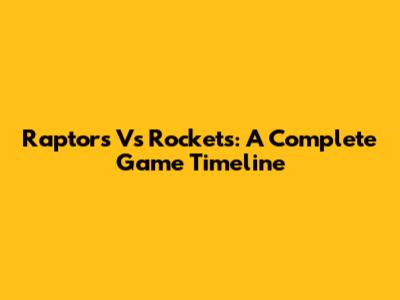 Raptors Vs Rockets: A Complete Game Timeline