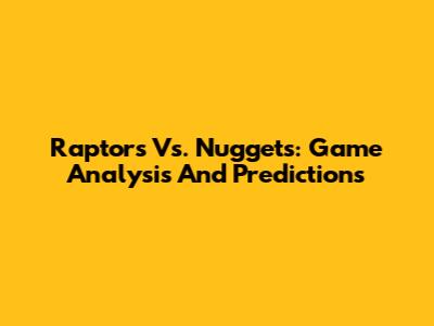 Raptors Vs. Nuggets: Game Analysis And Predictions