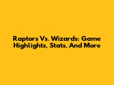 Raptors Vs. Wizards: Game Highlights, Stats, And More