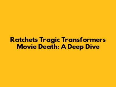 Ratchet's Tragic Transformers Movie Death: A Deep Dive