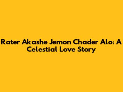 Rater Akashe Jemon Chader Alo: A Celestial Love Story